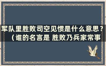 军队里胜败司空见惯是什么意思？ （谁的名言是 胜败乃兵家常事）